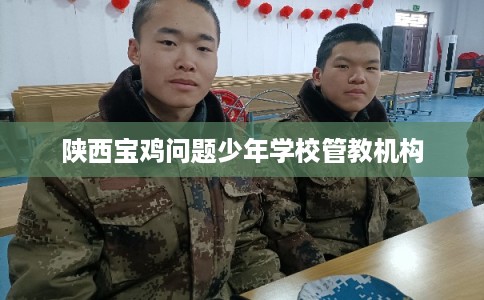 陕西宝鸡问题少年学校管教机构