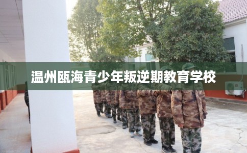 温州瓯海青少年叛逆期教育学校 温州瓯海青少年叛逆期教育学校