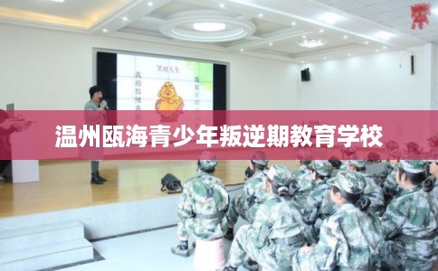 温州瓯海青少年叛逆期教育学校 温州瓯海青少年叛逆期教育学校