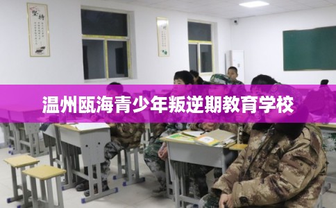 温州瓯海青少年叛逆期教育学校 温州瓯海青少年叛逆期教育学校