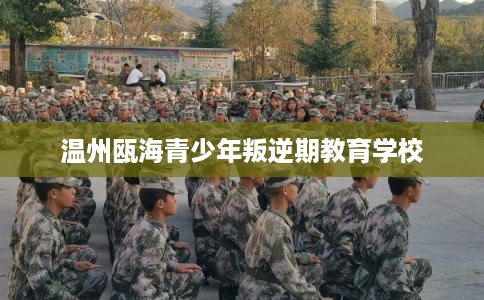 温州瓯海青少年叛逆期教育学校 温州瓯海青少年叛逆期教育学校