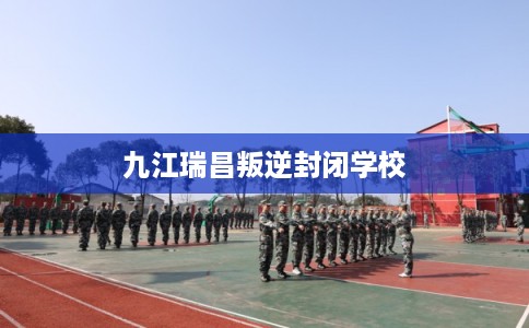 九江瑞昌叛逆封闭学校