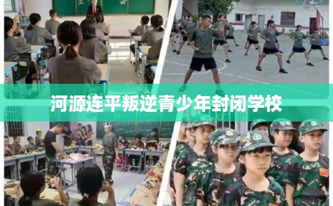 河源连平叛逆青少年封闭学校