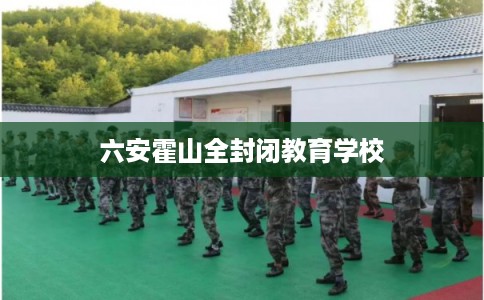 六安霍山全封闭教育学校