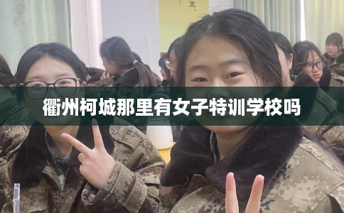 衢州柯城那里有女子特训学校吗
