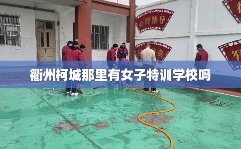 衢州柯城那里有女子特训学校吗