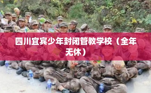 四川宜宾少年封闭管教学校（全年无休）