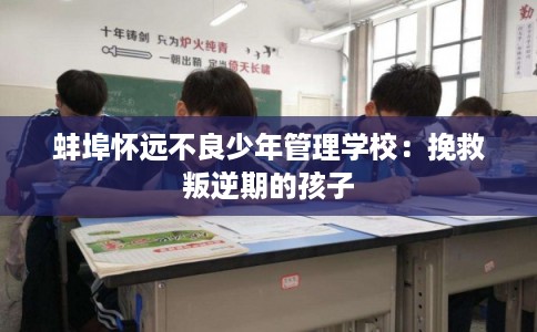 蚌埠怀远不良少年管理学校:挽救叛逆期的孩子 蚌埠怀远不良少年管理学校:挽救叛逆期的孩子