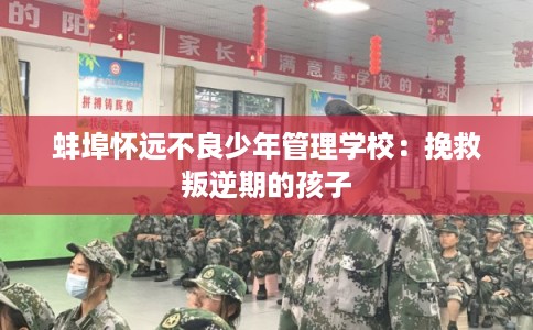 蚌埠怀远不良少年管理学校:挽救叛逆期的孩子 蚌埠怀远不良少年管理学校:挽救叛逆期的孩子