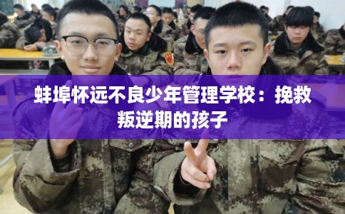 蚌埠怀远不良少年管理学校:挽救叛逆期的孩子 蚌埠怀远不良少年管理学校:挽救叛逆期的孩子