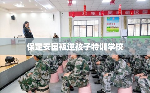 保定安国叛逆孩子特训学校