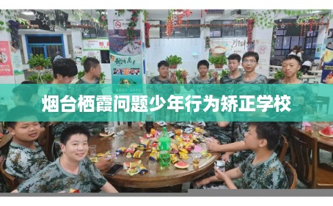 烟台栖霞问题少年行为矫正学校
