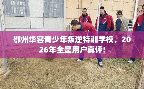 鄂州华容青少年叛逆特训学校,2026年全是用户真评! 鄂州华容青少年叛逆特训学校,2026年全是用户真评!