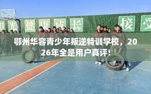 鄂州华容青少年叛逆特训学校,2026年全是用户真评! 鄂州华容青少年叛逆特训学校,2026年全是用户真评!
