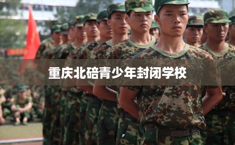 重庆北碚青少年封闭学校