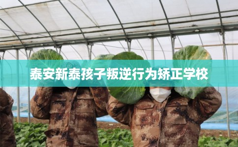 泰安新泰孩子叛逆行为矫正学校