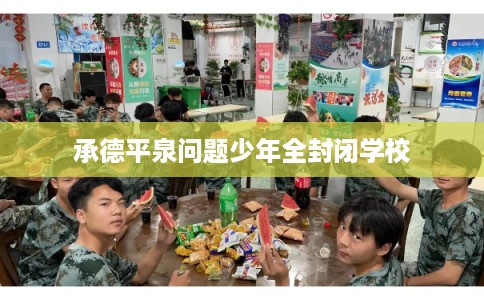 承德平泉问题少年全封闭学校 承德平泉问题少年全封闭学校