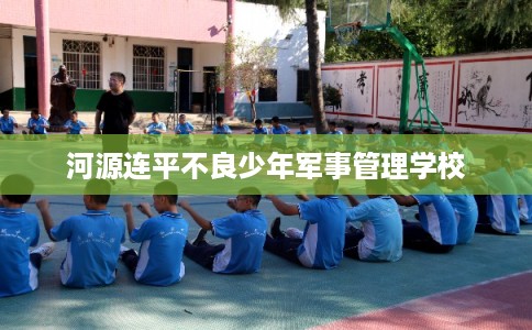 河源连平不良少年军事管理学校