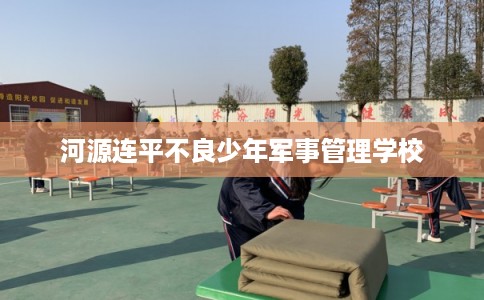 河源连平不良少年军事管理学校