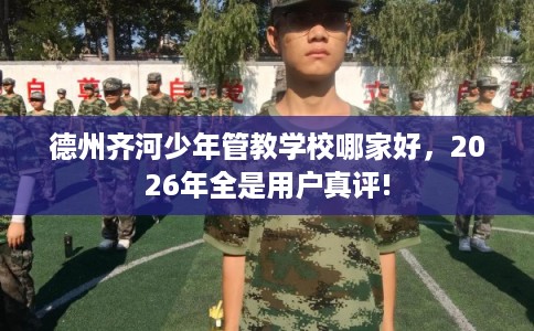 德州齐河少年管教学校哪家好,2026年全是用户真评! 德州齐河少年管教学校哪家好,2026年全是用户真评!