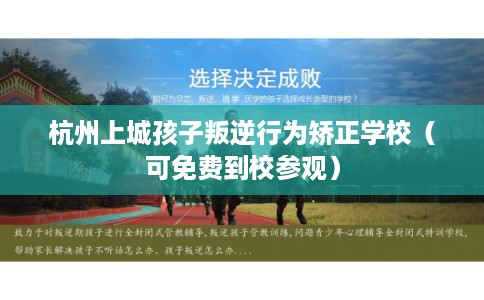 杭州上城孩子叛逆行为矫正学校（可免费到校参观）