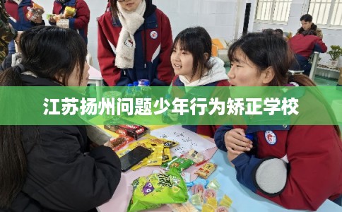 江苏扬州问题少年行为矫正学校
