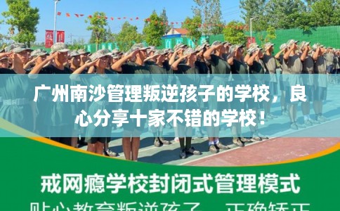 广州南沙管理叛逆孩子的学校，良心分享十家不错的学校！
