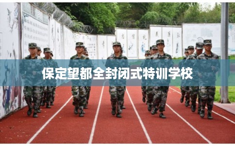 保定望都全封闭式特训学校