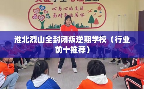 淮北烈山全封闭叛逆期学校（行业前十推荐）