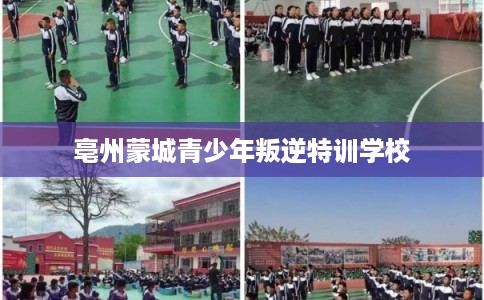 亳州蒙城青少年叛逆特训学校 亳州蒙城青少年叛逆特训学校