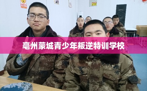 亳州蒙城青少年叛逆特训学校 亳州蒙城青少年叛逆特训学校