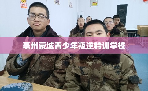亳州蒙城青少年叛逆特训学校 亳州蒙城青少年叛逆特训学校