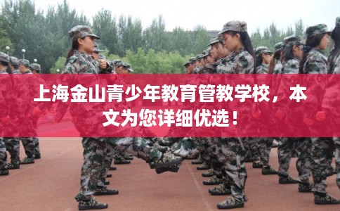 上海金山青少年教育管教学校，本文为您详细优选！