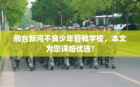 邢台新河不良少年管教学校，本文为您详细优选！