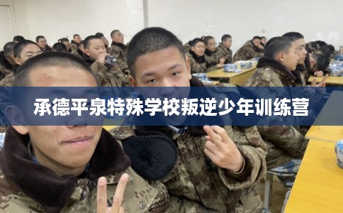 承德平泉特殊学校叛逆少年训练营