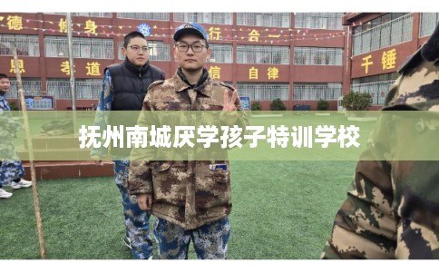 抚州南城厌学孩子特训学校