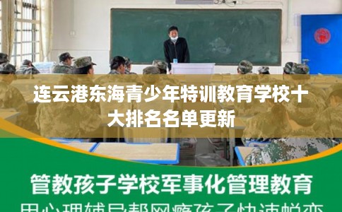 连云港东海青少年特训教育学校十大排名名单更新 连云港东海青少年特训教育学校十大排名名单更新