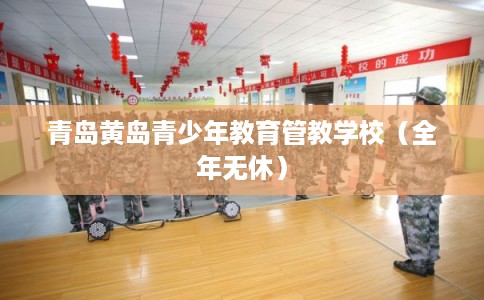 青岛黄岛青少年教育管教学校（全年无休）