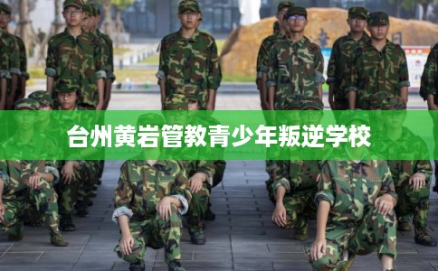 台州黄岩管教青少年叛逆学校 台州黄岩管教青少年叛逆学校