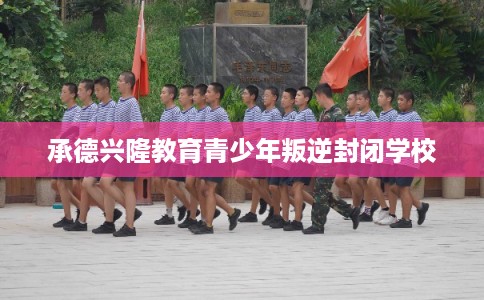 承德兴隆教育青少年叛逆封闭学校