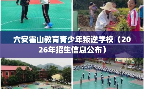六安霍山教育青少年叛逆学校（2026年招生信息公布）
