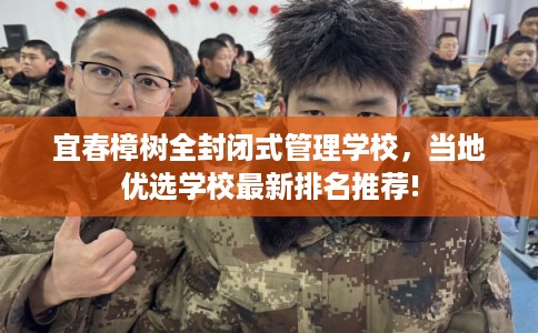 宜春樟树全封闭式管理学校,当地优选学校最新排名推荐! 宜春樟树全封闭式管理学校,当地优选学校最新排名推荐!