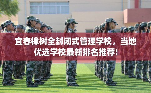 宜春樟树全封闭式管理学校,当地优选学校最新排名推荐! 宜春樟树全封闭式管理学校,当地优选学校最新排名推荐!