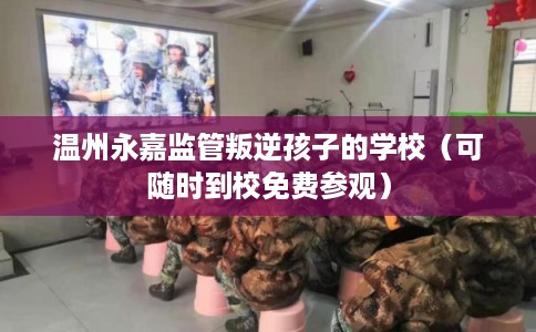 温州永嘉监管叛逆孩子的学校(可随时到校免费参观) 温州永嘉监管叛逆孩子的学校(可随时到校免费参观)