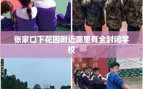 张家口下花园附近哪里有全封闭学校