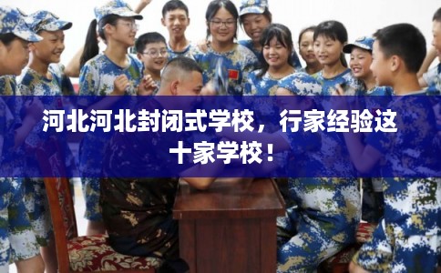 河北河北封闭式学校，行家经验这十家学校！