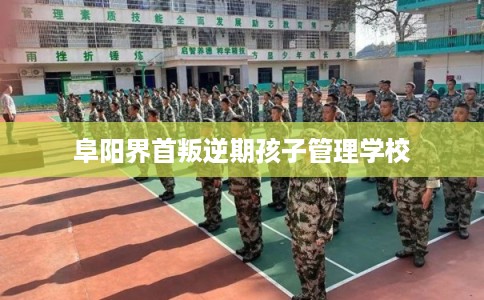 阜阳界首叛逆期孩子管理学校 阜阳界首叛逆期孩子管理学校