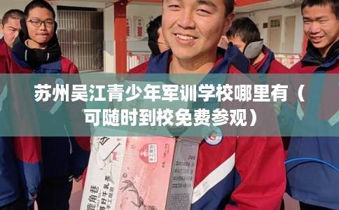 苏州吴江青少年军训学校哪里有（可随时到校免费参观）