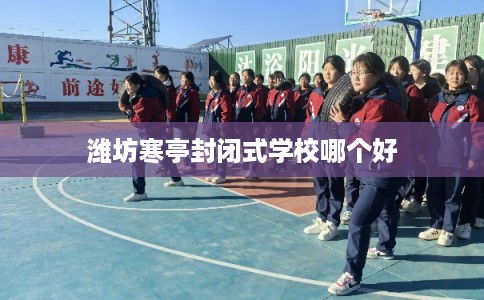 潍坊寒亭封闭式学校哪个好