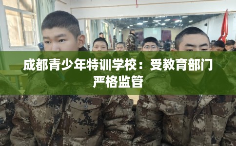 成都青少年特训学校:受教育部门严格监管 成都青少年特训学校:受教育部门严格监管
